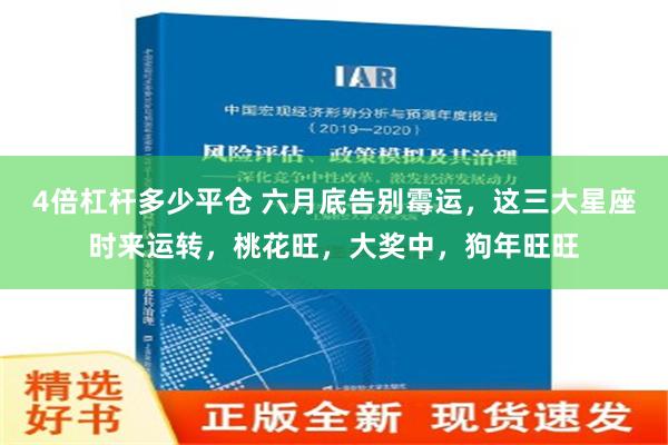 4倍杠杆多少平仓 六月底告别霉运，这三大星座时来运转，桃花旺，大奖中，狗年旺旺