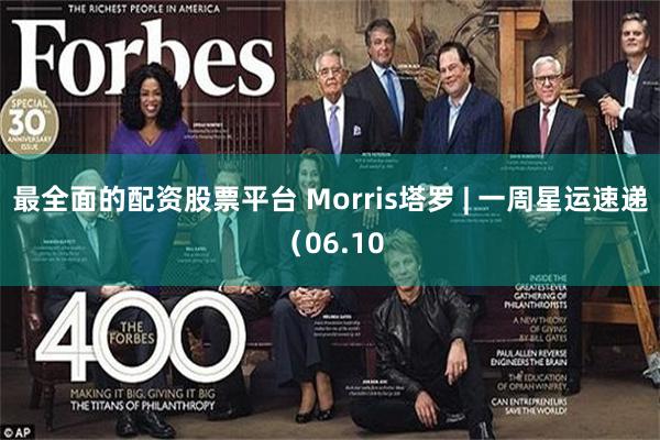 最全面的配资股票平台 Morris塔罗 | 一周星运速递（06.10