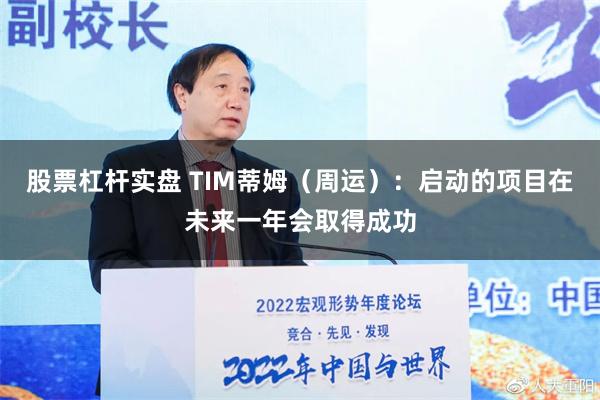 股票杠杆实盘 TIM蒂姆（周运）：启动的项目在未来一年会取得成功