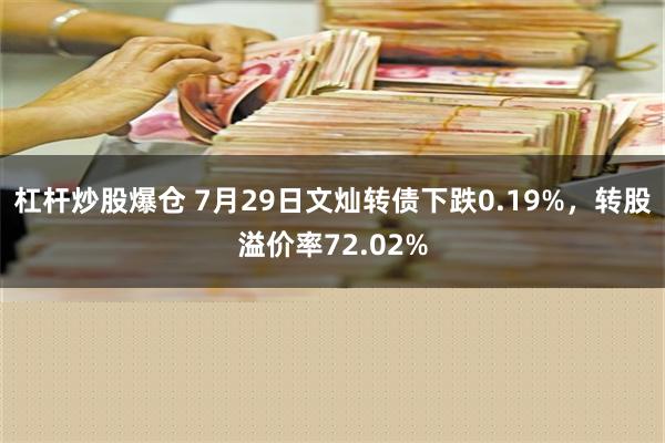 杠杆炒股爆仓 7月29日文灿转债下跌0.19%，转股溢价率72.02%