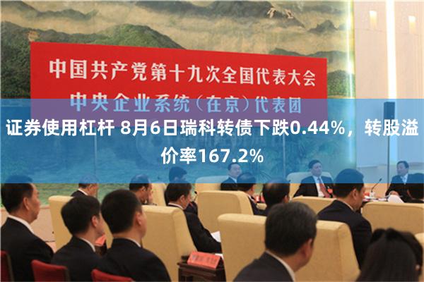 证券使用杠杆 8月6日瑞科转债下跌0.44%，转股溢价率167.2%