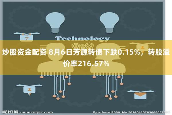 炒股资金配资 8月6日芳源转债下跌0.15%，转股溢价率216.57%