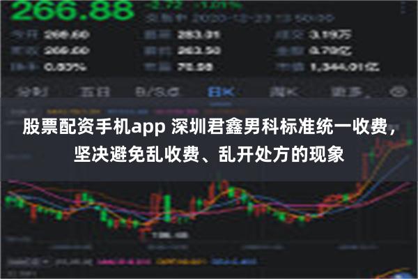 股票配资手机app 深圳君鑫男科标准统一收费，坚决避免乱收费、乱开处方的现象