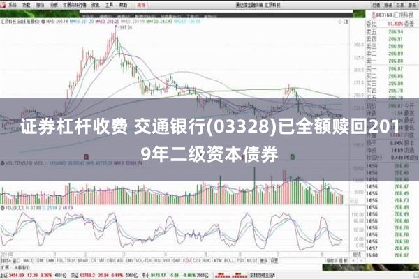 证券杠杆收费 交通银行(03328)已全额赎回2019年二级资本债券