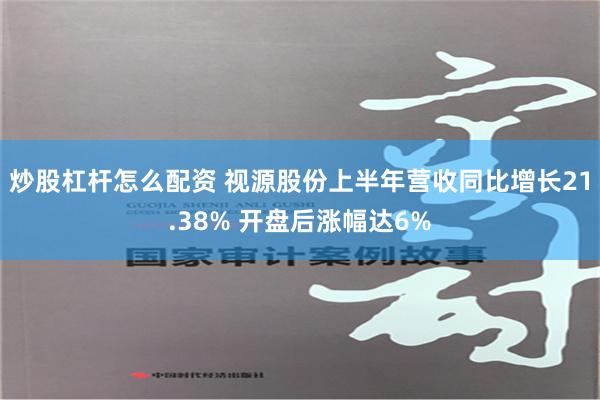 炒股杠杆怎么配资 视源股份上半年营收同比增长21.38% 开盘后涨幅达6%