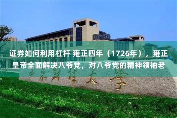 证券如何利用杠杆 雍正四年（1726年），雍正皇帝全面解决八爷党，对八爷党的精神领袖老