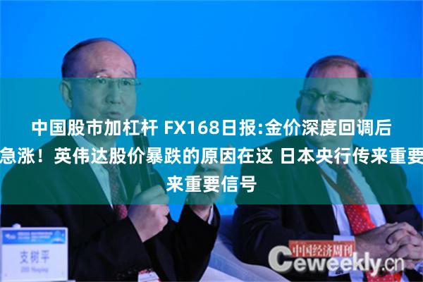 中国股市加杠杆 FX168日报:金价深度回调后突然急涨！英伟达股价暴跌的原因在这 日本央行传来重要信号