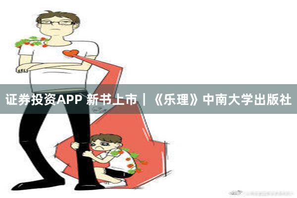 证券投资APP 新书上市｜《乐理》中南大学出版社