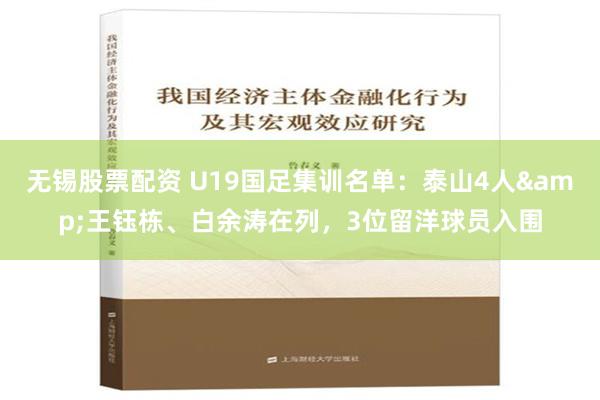 无锡股票配资 U19国足集训名单：泰山4人&王钰栋、白余涛在列，3位留洋球员入围