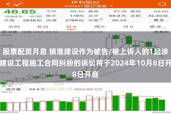 股票配资月息 镇淮建设作为被告/被上诉人的1起涉及建设工程施工合同纠纷的诉讼将于2024年10月8日开庭