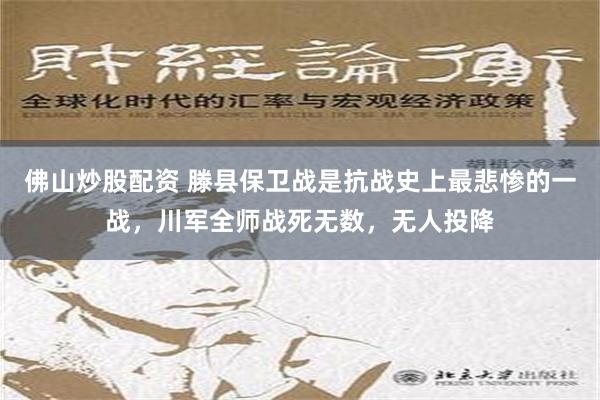 佛山炒股配资 滕县保卫战是抗战史上最悲惨的一战，川军全师战死无数，无人投降