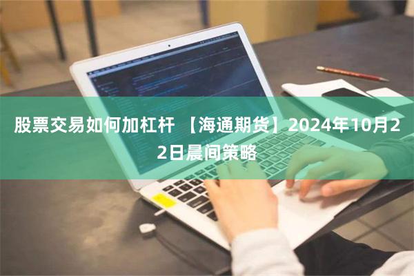 股票交易如何加杠杆 【海通期货】2024年10月22日晨间策略