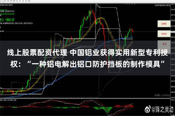 线上股票配资代理 中国铝业获得实用新型专利授权：“一种铝电解出铝口防护挡板的制作模具”