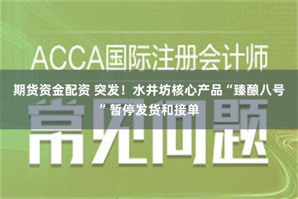 期货资金配资 突发！水井坊核心产品“臻酿八号”暂停发货和接单