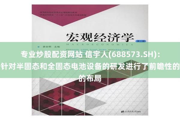 专业炒股配资网站 信宇人(688573.SH)：已经针对半固态和全固态电池设备的研发进行了前瞻性的布局