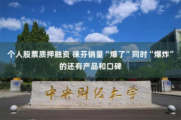 个人股票质押融资 徕芬销量“爆了”同时“爆炸”的还有产品和口碑