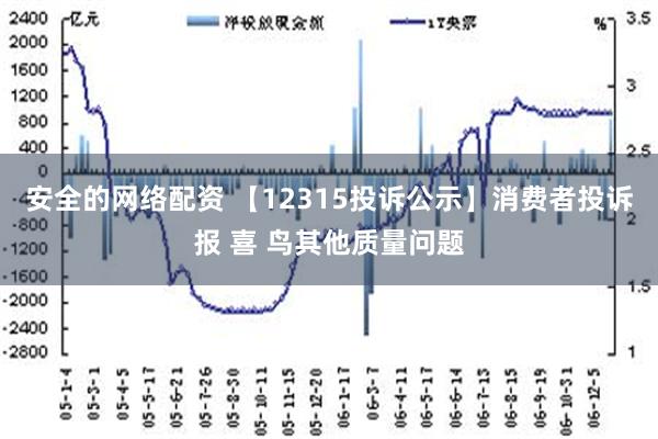 安全的网络配资 【12315投诉公示】消费者投诉报 喜 鸟其他质量问题