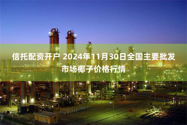 信托配资开户 2024年11月30日全国主要批发市场椰子价格行情