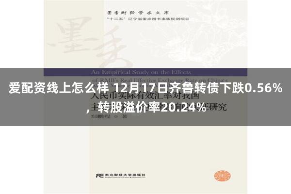 爱配资线上怎么样 12月17日齐鲁转债下跌0.56%，转股溢价率20.24%