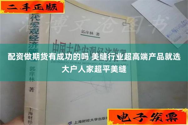 配资做期货有成功的吗 美缝行业超高端产品就选大户人家超平美缝