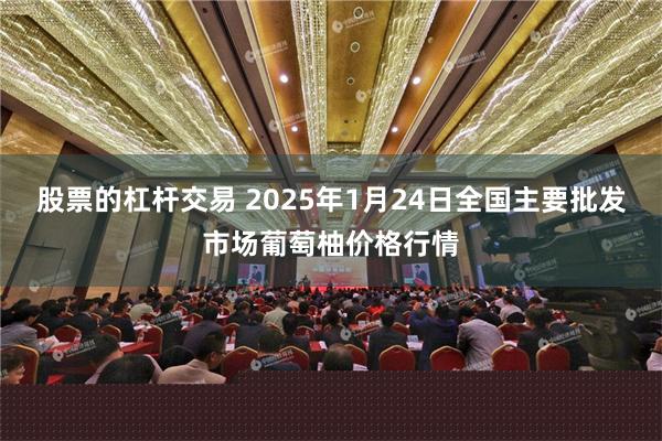 股票的杠杆交易 2025年1月24日全国主要批发市场葡萄柚价格行情