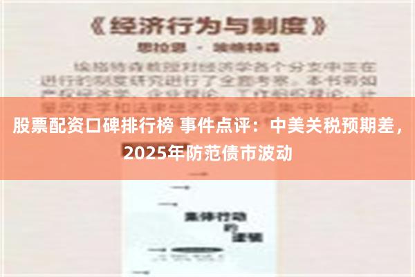 股票配资口碑排行榜 事件点评：中美关税预期差，2025年防范债市波动